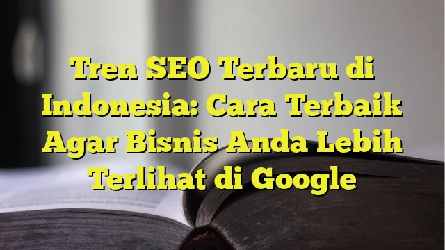 tren SEO 2024 di Indonesia: Apa yang Berubah?